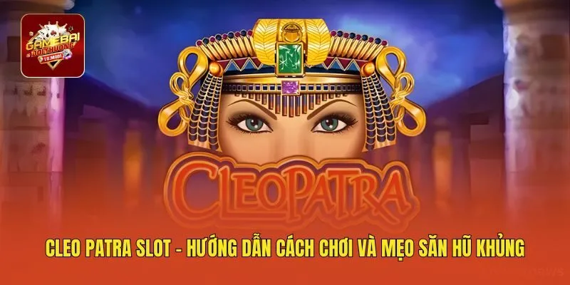 Cleo Patra Slot - Hướng Dẫn Cách Chơi Và Mẹo Săn Hũ Khủng